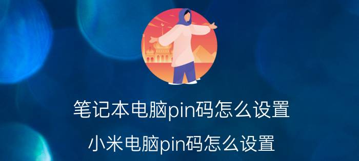 笔记本电脑pin码怎么设置 小米电脑pin码怎么设置？